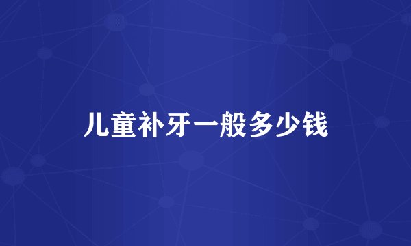 儿童补牙一般多少钱