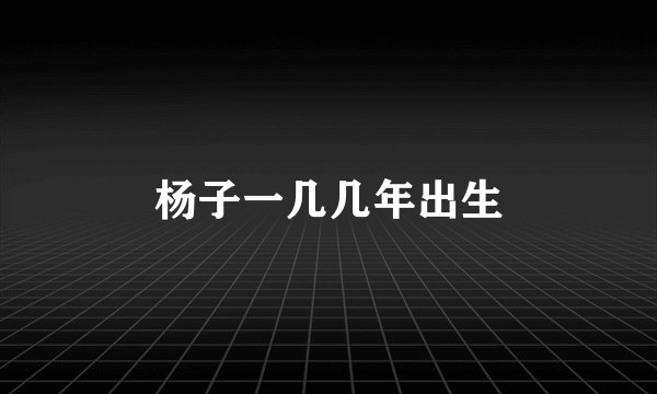 杨子一几几年出生