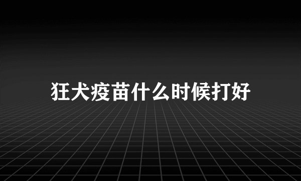 狂犬疫苗什么时候打好