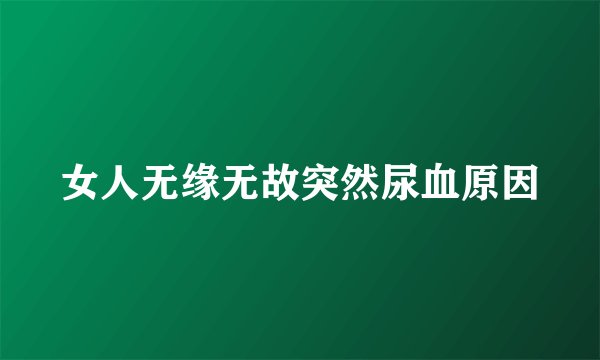 女人无缘无故突然尿血原因