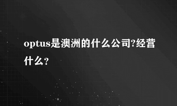 optus是澳洲的什么公司?经营什么？