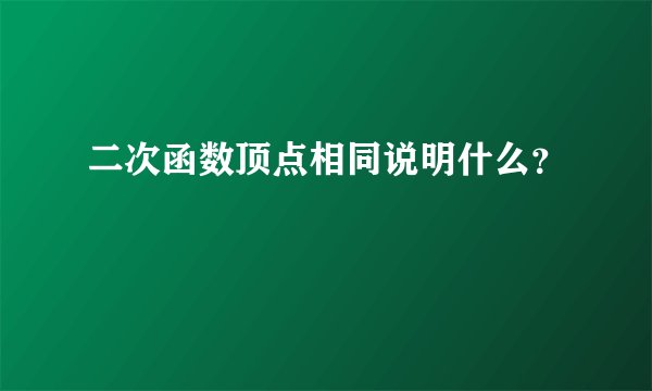 二次函数顶点相同说明什么？