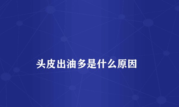 
    头皮出油多是什么原因
  