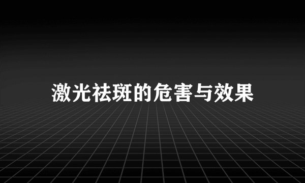 激光祛斑的危害与效果