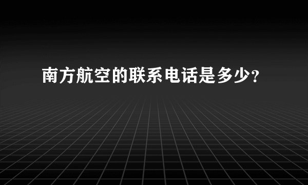 南方航空的联系电话是多少？