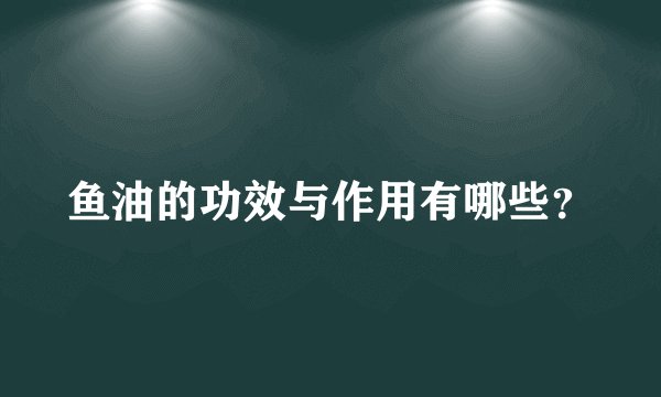 鱼油的功效与作用有哪些？