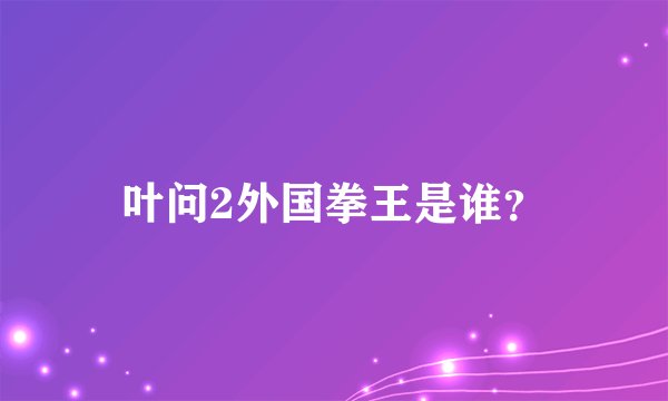 叶问2外国拳王是谁？