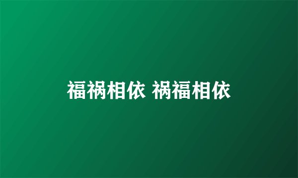 福祸相依 祸福相依