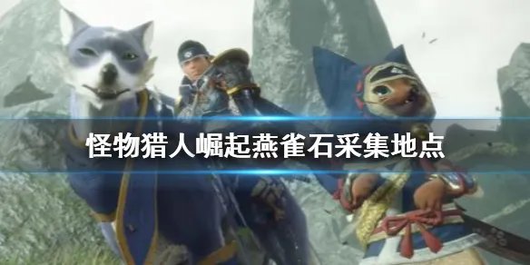 《怪物猎人崛起》燕雀石去哪采集 燕雀石采集地点