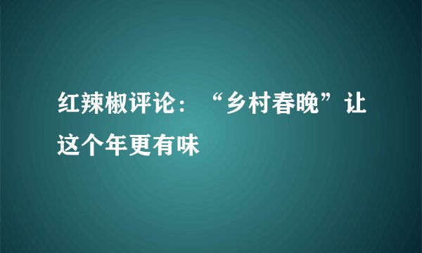 红辣椒评论：“乡村春晚”让这个年更有味