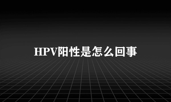HPV阳性是怎么回事