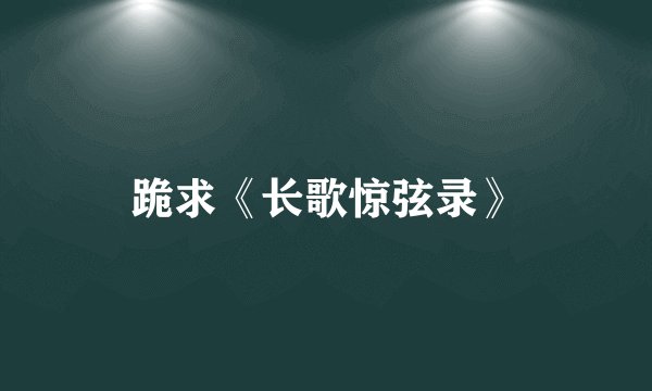 跪求《长歌惊弦录》