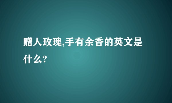 赠人玫瑰,手有余香的英文是什么?