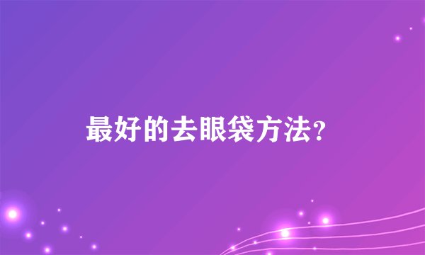 最好的去眼袋方法？