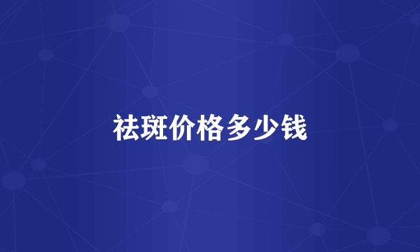 祛斑价格多少钱