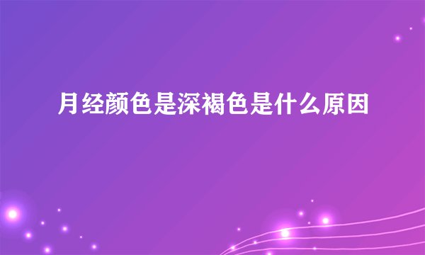 月经颜色是深褐色是什么原因