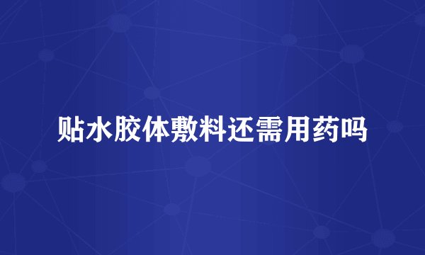 贴水胶体敷料还需用药吗