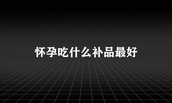 怀孕吃什么补品最好
