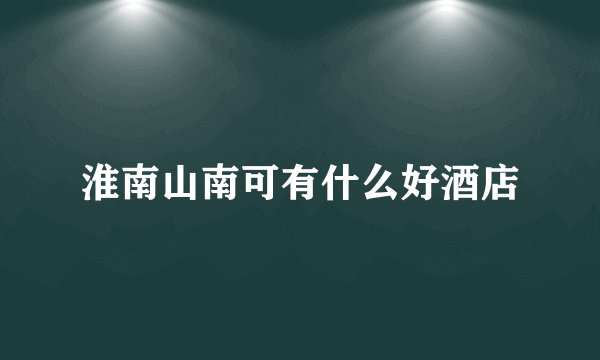 淮南山南可有什么好酒店
