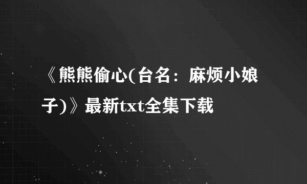 《熊熊偷心(台名：麻烦小娘子)》最新txt全集下载