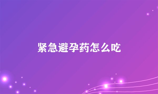 紧急避孕药怎么吃