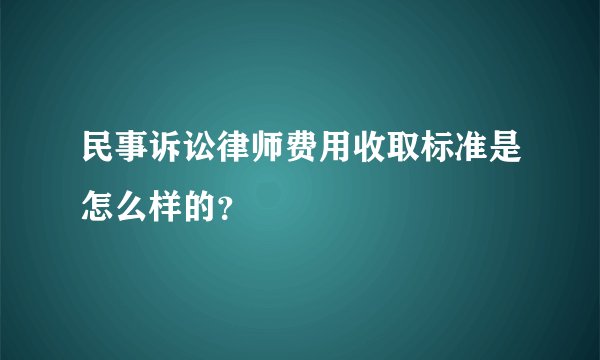 民事诉讼律师费用收取标准是怎么样的?