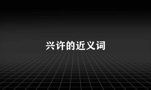 兴许的近义词