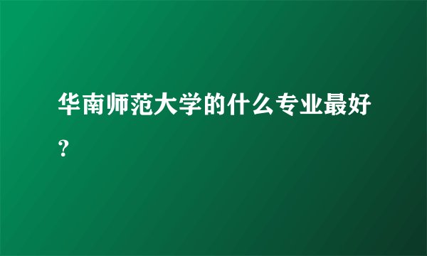 华南师范大学的什么专业最好？