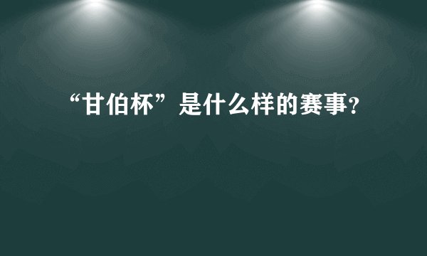 “甘伯杯”是什么样的赛事?