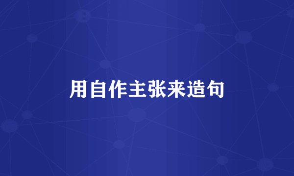 用自作主张来造句