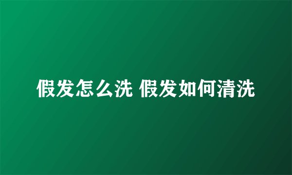 假发怎么洗 假发如何清洗