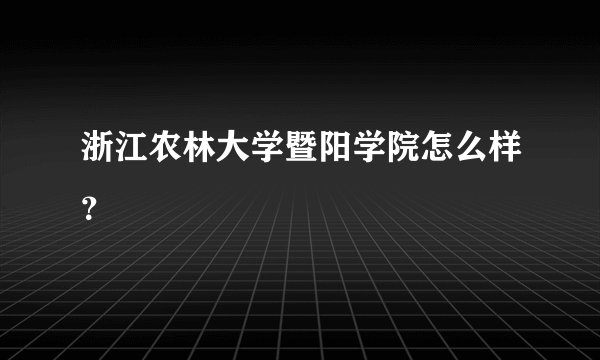 浙江农林大学暨阳学院怎么样？