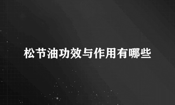 松节油功效与作用有哪些