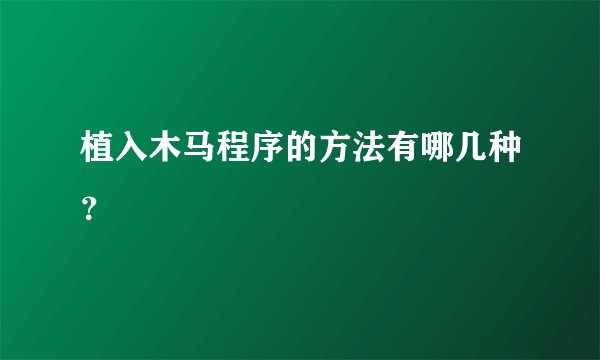 植入木马程序的方法有哪几种？