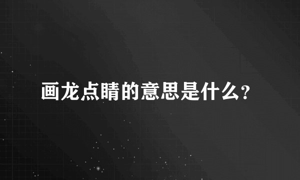 画龙点睛的意思是什么？