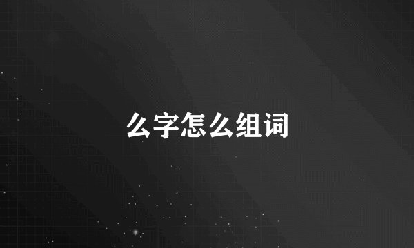 么字怎么组词