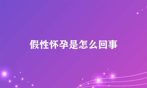 假性怀孕是怎么回事
