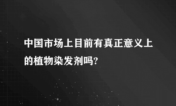 中国市场上目前有真正意义上的植物染发剂吗?