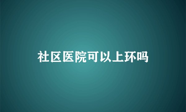 社区医院可以上环吗