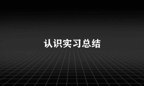 认识实习总结