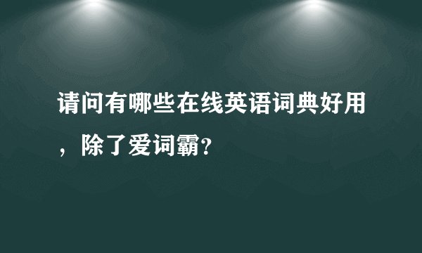 请问有哪些在线英语词典好用，除了爱词霸？