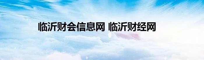 临沂财会信息网 临沂财经网