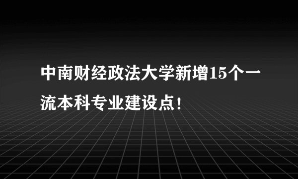 中南财经政法大学新增15个一流本科专业建设点!