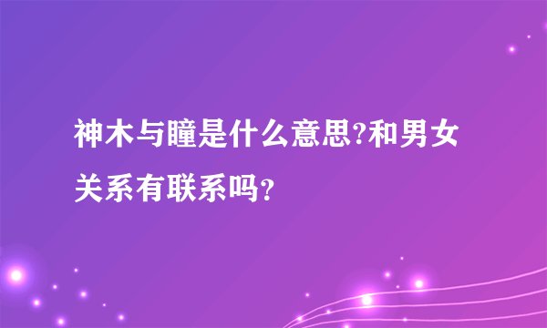 神木与瞳是什么意思?和男女关系有联系吗？