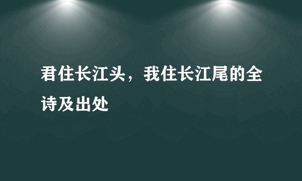 君住长江头，我住长江尾的全诗及出处