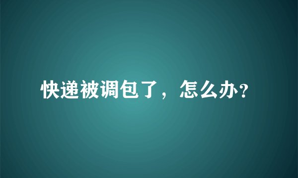 快递被调包了，怎么办？