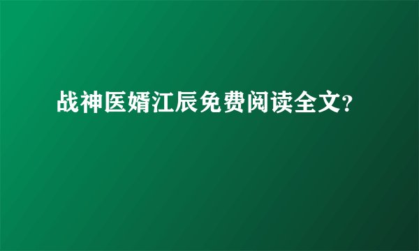 战神医婿江辰免费阅读全文？
