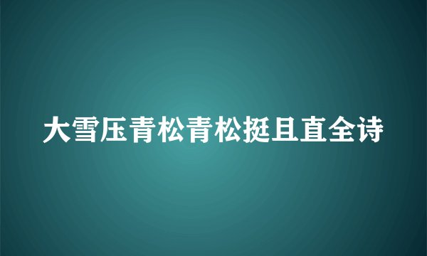 大雪压青松青松挺且直全诗