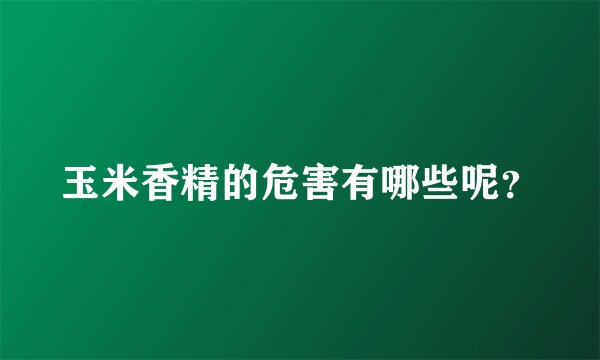 玉米香精的危害有哪些呢？