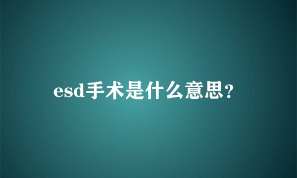 esd手术是什么意思？